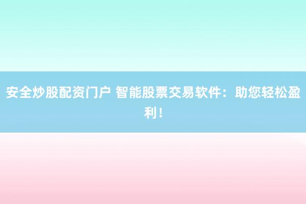 安全炒股配资门户 智能股票交易软件：助您轻松盈利！