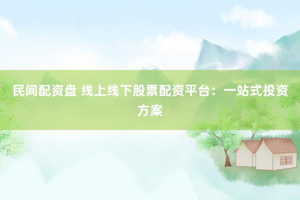 民间配资盘 线上线下股票配资平台：一站式投资方案