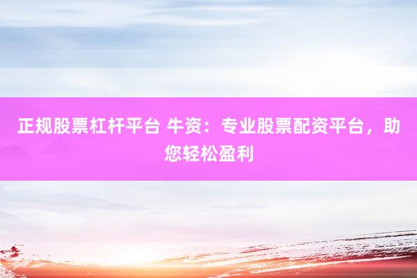 正规股票杠杆平台 牛资：专业股票配资平台，助您轻松盈利