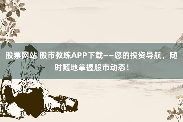 股票网站 股市教练APP下载——您的投资导航，随时随地掌握股市动态！
