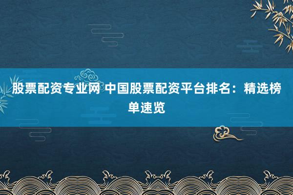 股票配资专业网 中国股票配资平台排名：精选榜单速览