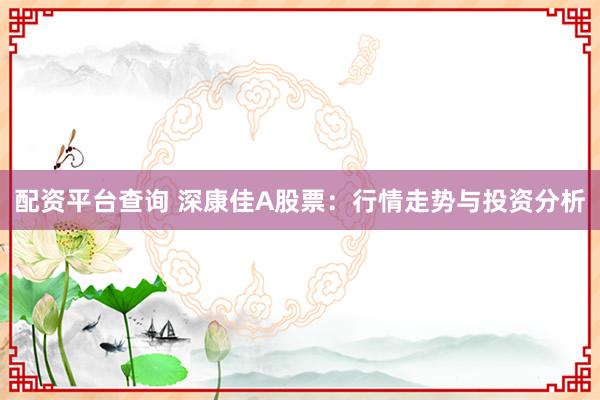 配资平台查询 深康佳A股票：行情走势与投资分析