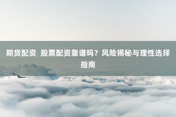 期货配资  股票配资靠谱吗？风险揭秘与理性选择指南