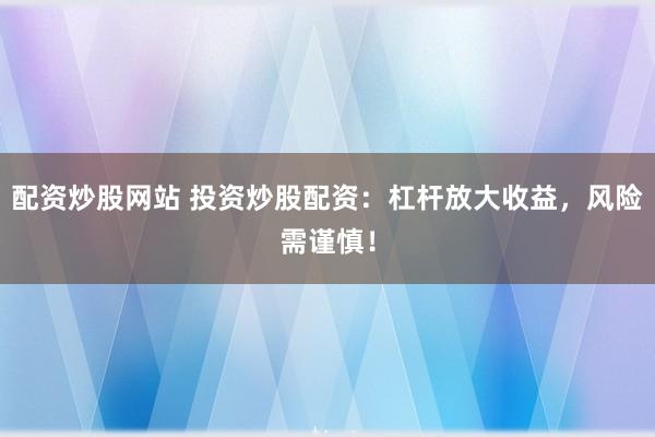 配资炒股网站 投资炒股配资：杠杆放大收益，风险需谨慎！