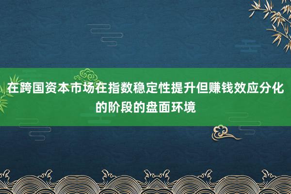 在跨国资本市场在指数稳定性提升但赚钱效应分化的阶段的盘面环境