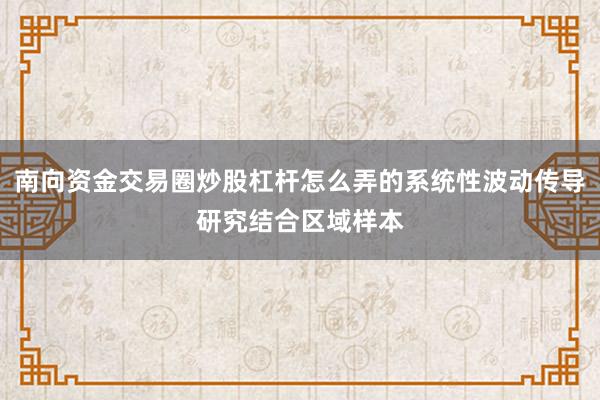 南向资金交易圈炒股杠杆怎么弄的系统性波动传导研究结合区域样本