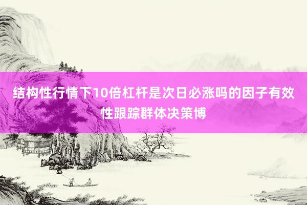 结构性行情下10倍杠杆是次日必涨吗的因子有效性跟踪群体决策博