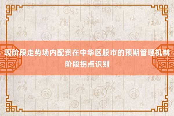 现阶段走势场内配资在中华区股市的预期管理机制阶段拐点识别