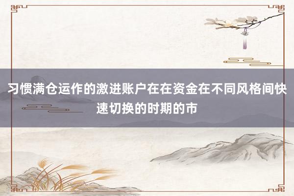 习惯满仓运作的激进账户在在资金在不同风格间快速切换的时期的市