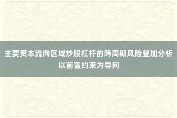 主要资本流向区域炒股杠杆的跨周期风险叠加分析以前置约束为导向