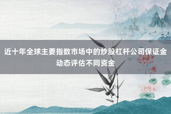近十年全球主要指数市场中的炒股杠杆公司保证金动态评估不同资金