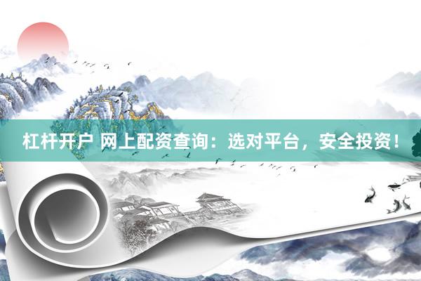 杠杆开户 网上配资查询：选对平台，安全投资！