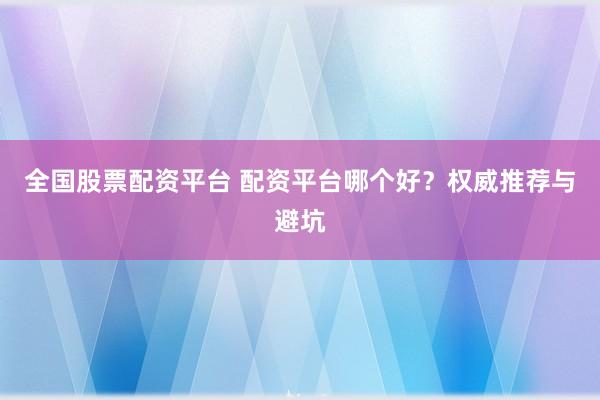 全国股票配资平台 配资平台哪个好？权威推荐与避坑