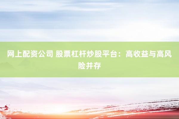 网上配资公司 股票杠杆炒股平台：高收益与高风险并存