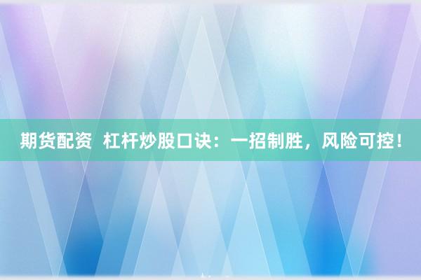 期货配资  杠杆炒股口诀：一招制胜，风险可控！